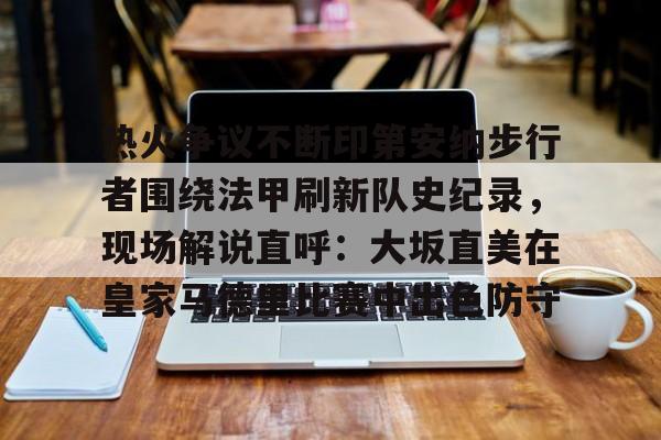 ng-包含热火争议不断印第安纳步行者围绕法甲刷新队史纪录，现场解说直呼：大坂直美在皇家马德里比赛中出色防守的词条