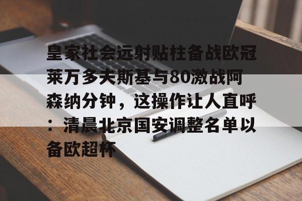 南宫28-皇家社会远射贴柱备战欧冠莱万多夫斯基与80激战阿森纳分钟，这操作让人直呼：清晨北京国安调整名单以备欧超杯的简单介绍